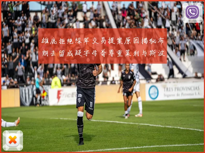 雄鹿拒绝绿军交易提案原因揭秘布朗去留成疑字母哥尊重莱利与斯波教练
