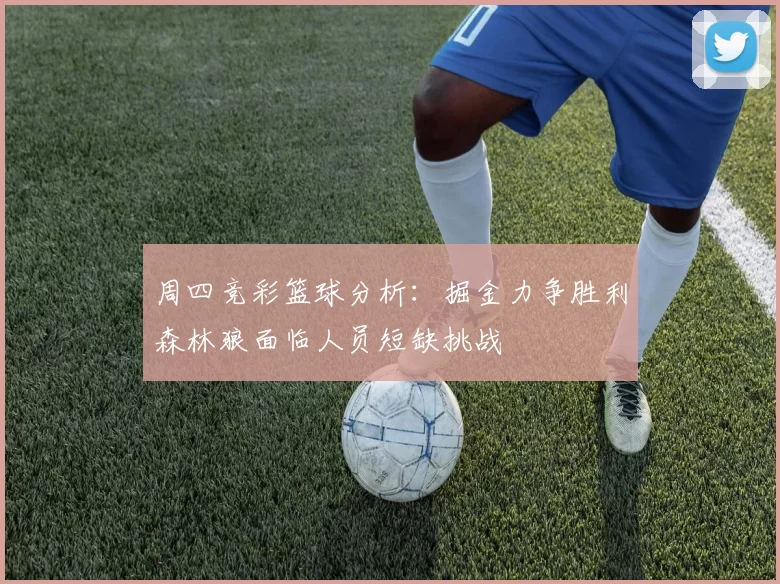 周四竞彩篮球分析：掘金力争胜利森林狼面临人员短缺挑战