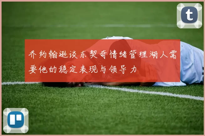 乔约翰逊谈东契奇情绪管理湖人需要他的稳定表现与领导力