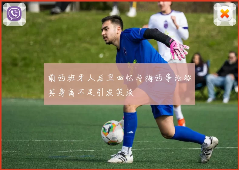 前西班牙人后卫回忆与梅西争论称其身高不足引发笑谈